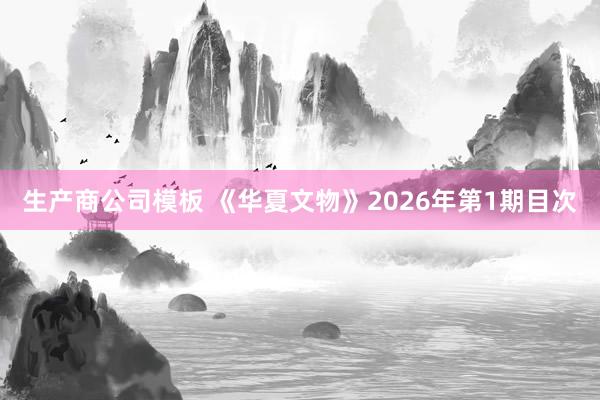 生产商公司模板 《华夏文物》2026年第1期目次