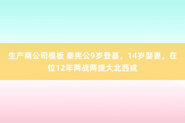 生产商公司模板 秦宪公9岁登基,14岁娶妻,在位12年两战两捷大北西戎