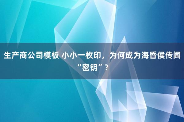 生产商公司模板 小小一枚印，为何成为海昏侯传闻“密钥”？