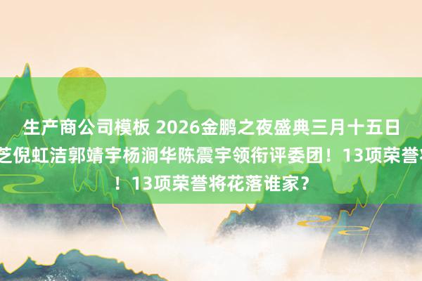 生产商公司模板 2026金鹏之夜盛典三月十五日开启，赵雅芝倪虹洁郭靖宇杨涧华陈震宇领衔评委团！13项荣誉将花落谁家？