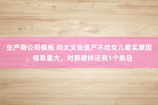 生产商公司模板 向太文告遗产不给女儿着实原因，信息量大，对郭碧婷还有1个条目