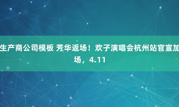 生产商公司模板 芳华返场！欢子演唱会杭州站官宣加场，4.11