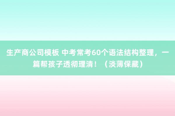 生产商公司模板 中考常考60个语法结构整理，一篇帮孩子透彻理清！（淡薄保藏）