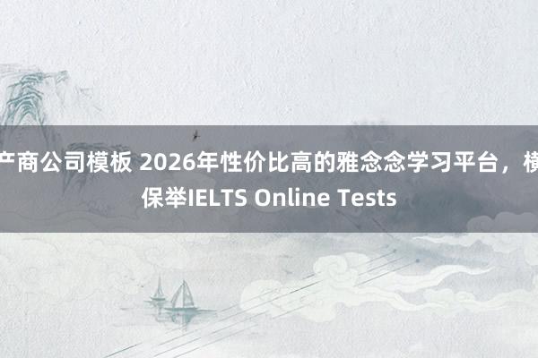 生产商公司模板 2026年性价比高的雅念念学习平台，横暴保举IELTS Online Tests