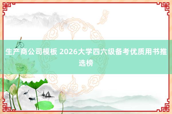 生产商公司模板 2026大学四六级备考优质用书推选榜