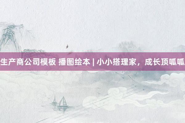 生产商公司模板 播图绘本 | 小小搭理家，成长顶呱呱