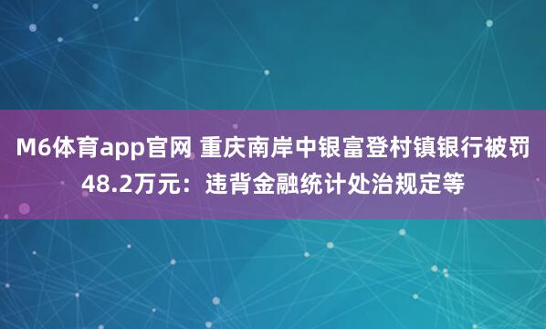 M6体育app官网 重庆南岸中银富登村镇银行被罚48.2万元：违背金融统计处治规定等