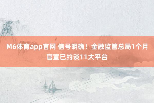 M6体育app官网 信号明确！金融监管总局1个月官宣已约谈11大平台