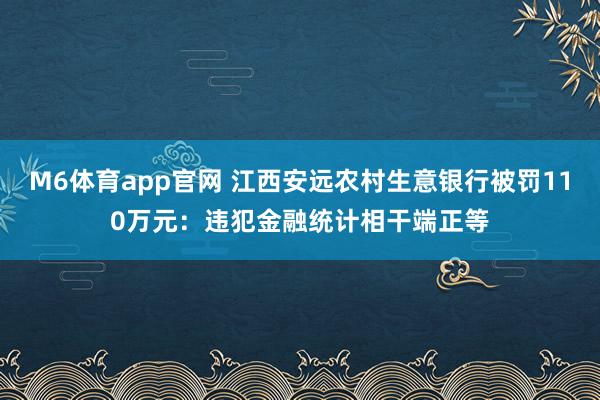 M6体育app官网 江西安远农村生意银行被罚110万元：违犯金融统计相干端正等