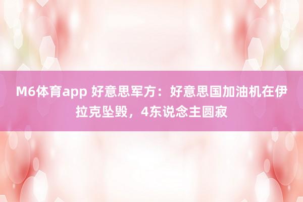 M6体育app 好意思军方:好意思国加油机在伊拉克坠毁,4东说念主圆寂