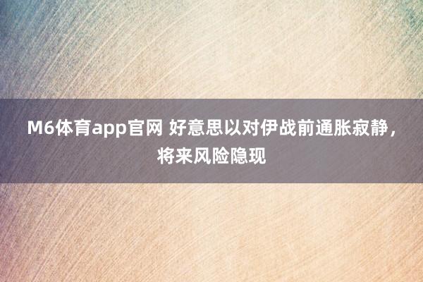 M6体育app官网 好意思以对伊战前通胀寂静，将来风险隐现