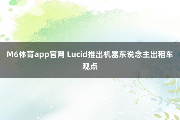 M6体育app官网 Lucid推出机器东说念主出租车观点