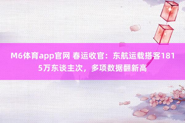 M6体育app官网 春运收官：东航运载搭客1815万东谈主次，多项数据翻新高
