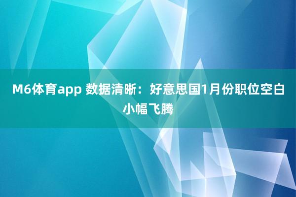 M6体育app 数据清晰：好意思国1月份职位空白小幅飞腾