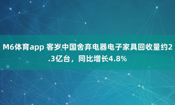 M6体育app 客岁中国舍弃电器电子家具回收量约2.3亿台，同比增长4.8%