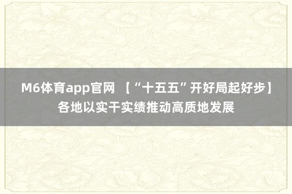 M6体育app官网 【“十五五”开好局起好步】各地以实干实绩推动高质地发展