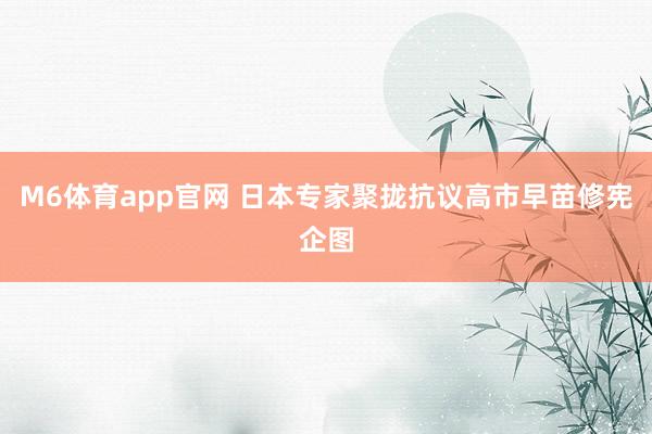 M6体育app官网 日本专家聚拢抗议高市早苗修宪企图