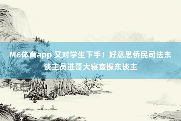 M6体育app 又对学生下手！好意思侨民司法东谈主员进哥大寝室握东谈主