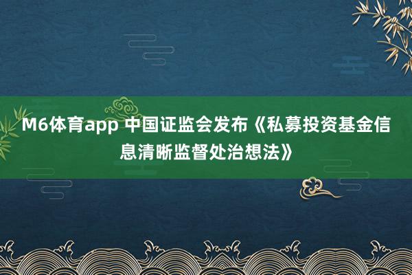 M6体育app 中国证监会发布《私募投资基金信息清晰监督处治想法》