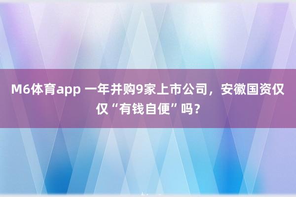 M6体育app 一年并购9家上市公司，安徽国资仅仅“有钱自便”吗？