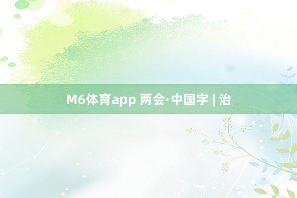 M6体育app 两会·中国字 | 治