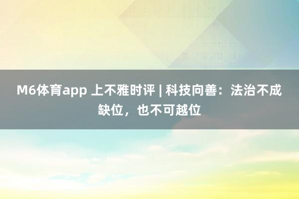 M6体育app 上不雅时评 | 科技向善：法治不成缺位，也不可越位