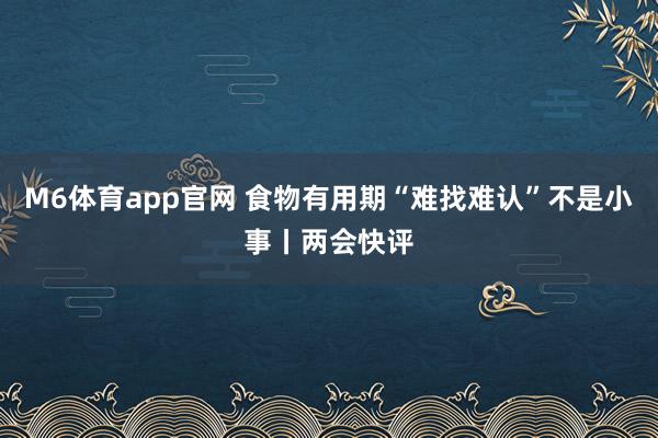M6体育app官网 食物有用期“难找难认”不是小事丨两会快评