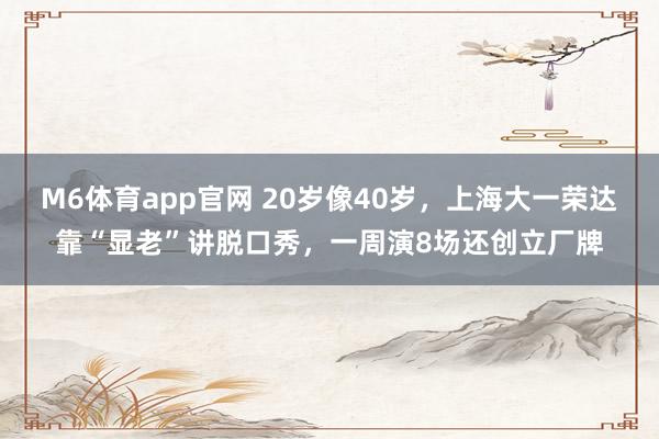 M6体育app官网 20岁像40岁，上海大一荣达靠“显老”讲脱口秀，一周演8场还创立厂牌