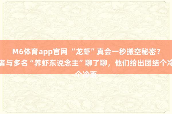 M6体育app官网 “龙虾”真会一秒搬空秘密？记者与多名“养虾东说念主”聊了聊，他们给出团结个冷落
