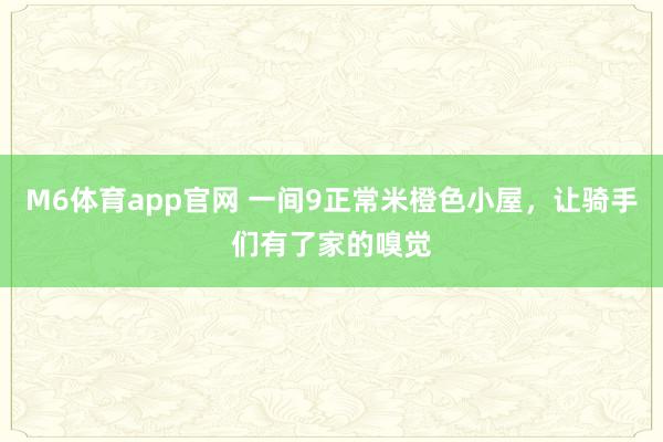 M6体育app官网 一间9正常米橙色小屋，让骑手们有了家的嗅觉