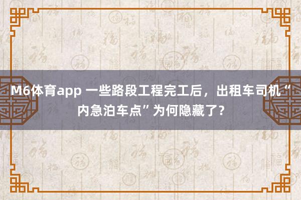 M6体育app 一些路段工程完工后，出租车司机“内急泊车点”为何隐藏了？