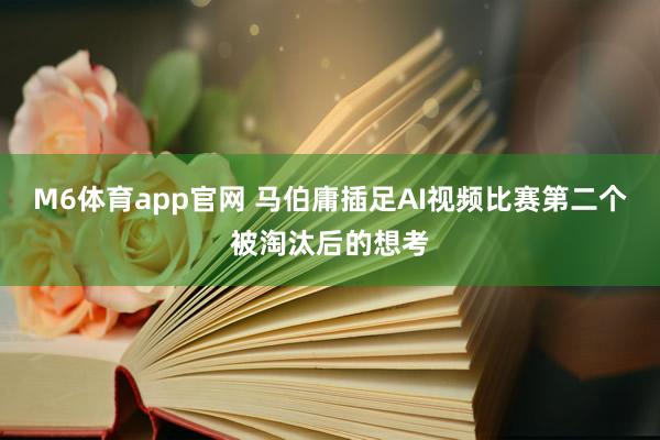 M6体育app官网 马伯庸插足AI视频比赛第二个被淘汰后的想考