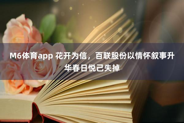 M6体育app 花开为信，百联股份以情怀叙事升华春日悦己失掉
