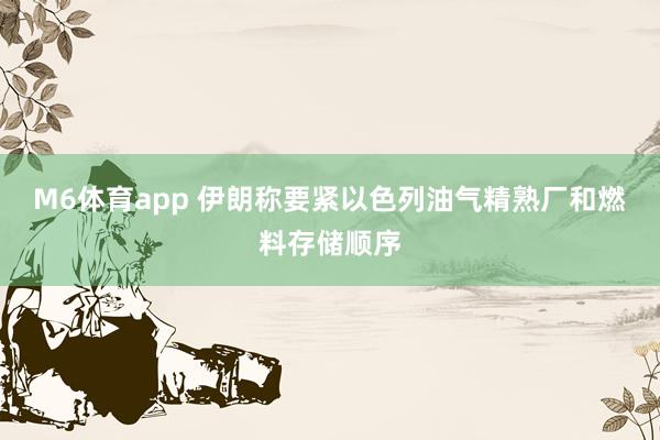 M6体育app 伊朗称要紧以色列油气精熟厂和燃料存储顺序