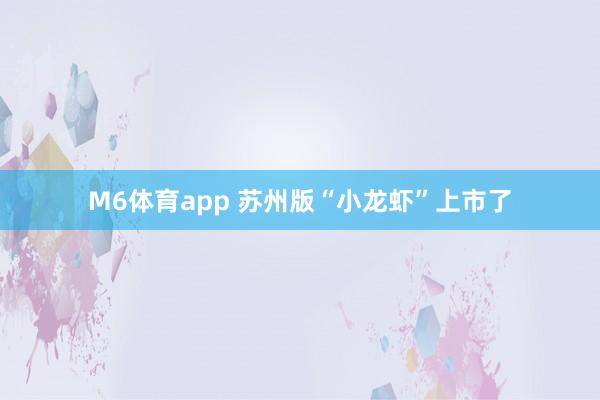 M6体育app 苏州版“小龙虾”上市了