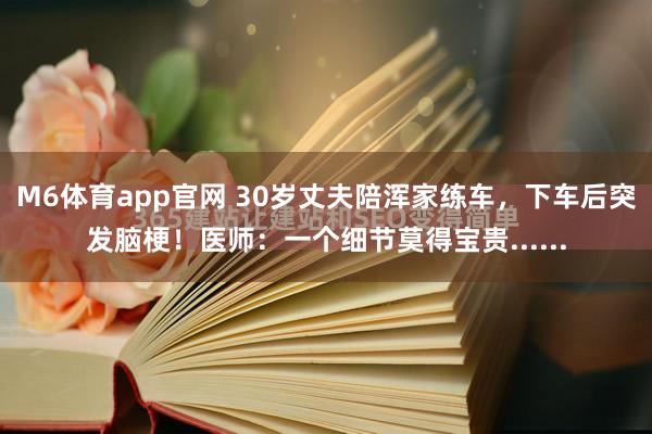 M6体育app官网 30岁丈夫陪浑家练车，下车后突发脑梗！医师：一个细节莫得宝贵......