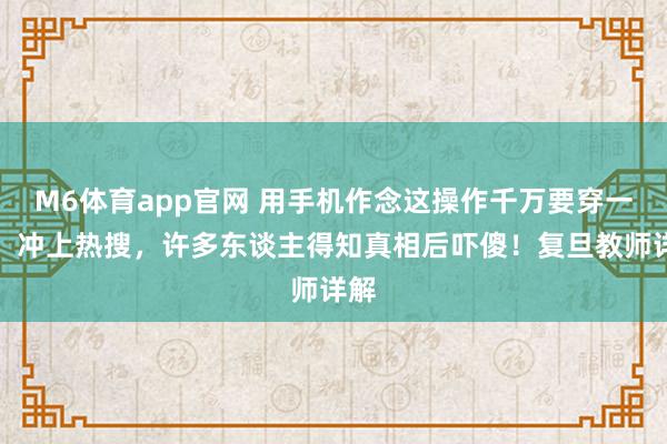 M6体育app官网 用手机作念这操作千万要穿一稔！冲上热搜，许多东谈主得知真相后吓傻！复旦教师详解