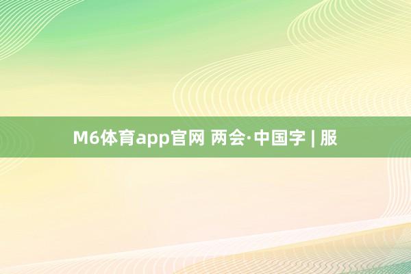 M6体育app官网 两会·中国字 | 服
