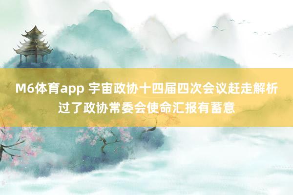 M6体育app 宇宙政协十四届四次会议赶走解析过了政协常委会使命汇报有蓄意