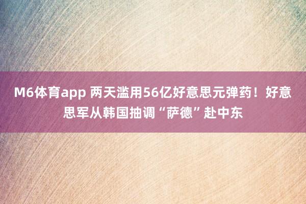 M6体育app 两天滥用56亿好意思元弹药！好意思军从韩国抽调“萨德”赴中东