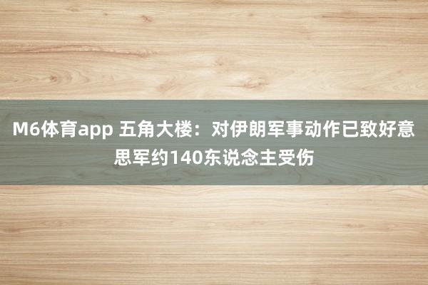 M6体育app 五角大楼：对伊朗军事动作已致好意思军约140东说念主受伤