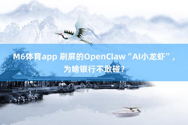 M6体育app 刷屏的OpenClaw“AI小龙虾”，为啥银行不敢碰？