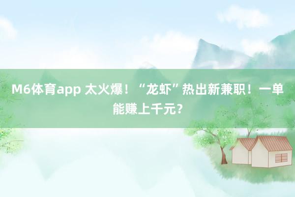 M6体育app 太火爆！“龙虾”热出新兼职！一单能赚上千元？