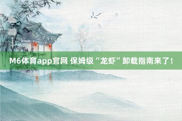 M6体育app官网 保姆级“龙虾”卸载指南来了！