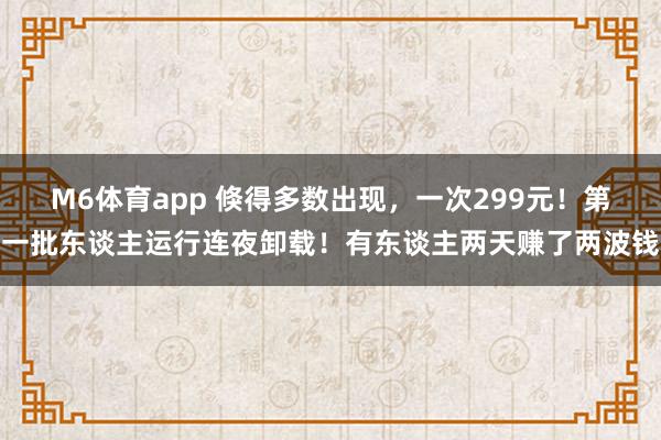 M6体育app 倏得多数出现，一次299元！第一批东谈主运行连夜卸载！有东谈主两天赚了两波钱