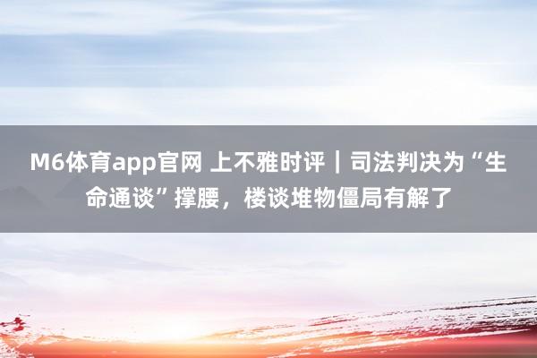 M6体育app官网 上不雅时评｜司法判决为“生命通谈”撑腰，楼谈堆物僵局有解了