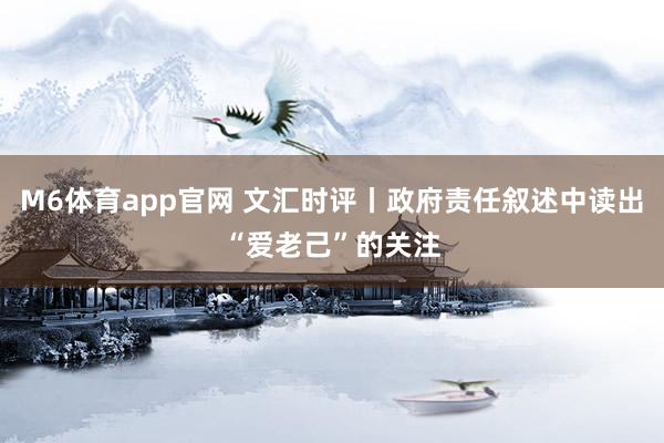 M6体育app官网 文汇时评丨政府责任叙述中读出“爱老己”的关注