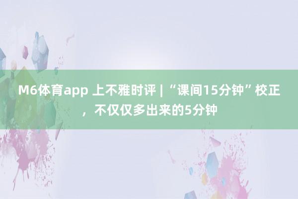 M6体育app 上不雅时评 | “课间15分钟”校正，不仅仅多出来的5分钟