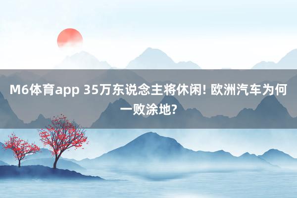 M6体育app 35万东说念主将休闲! 欧洲汽车为何一败涂地?