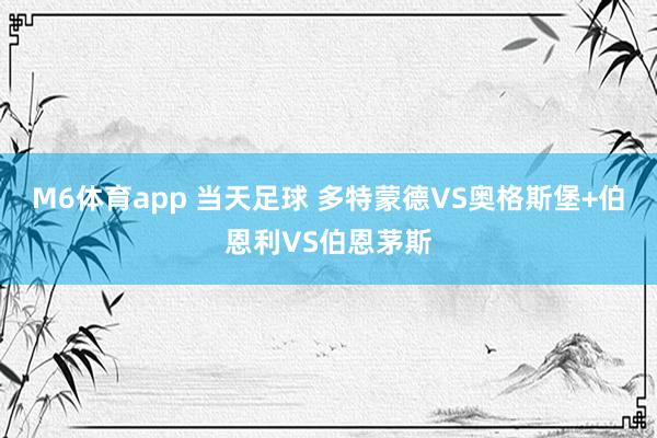 M6体育app 当天足球 多特蒙德VS奥格斯堡+伯恩利VS伯恩茅斯